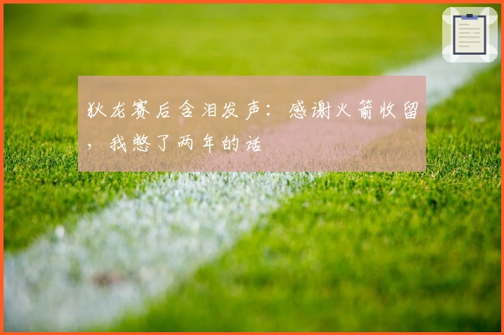 狄龙赛后含泪发声：感谢火箭收留，我憋了两年的话