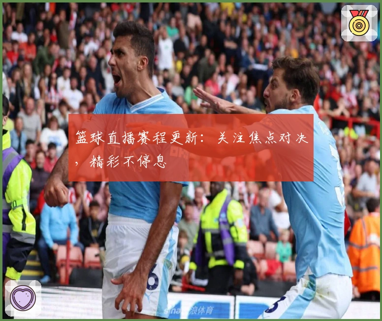 篮球直播赛程更新：关注焦点对决，精彩不停息