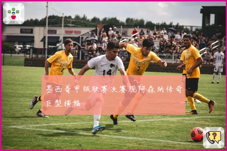 墨西哥甲级联赛决赛现阿森纳传奇巨型横幅