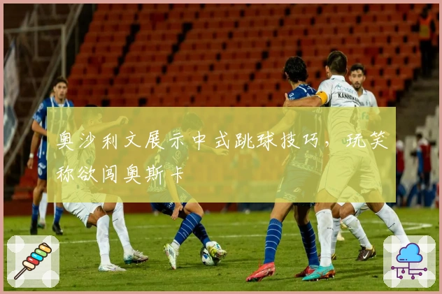 奥沙利文展示中式跳球技巧，玩笑称欲闯奥斯卡
