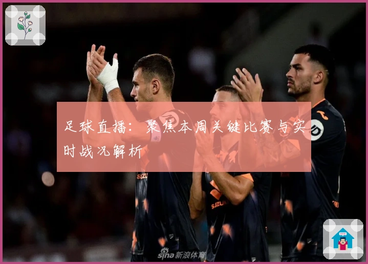 足球直播：聚焦本周关键比赛与实时战况解析