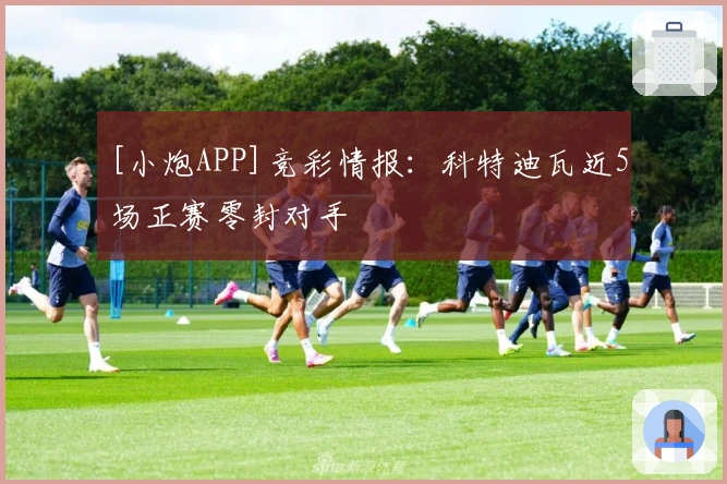 [小炮APP]竞彩情报：科特迪瓦近5场正赛零封对手