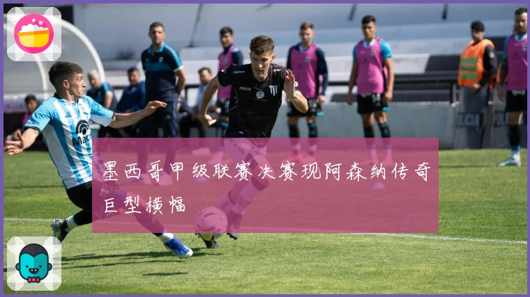 墨西哥甲级联赛决赛现阿森纳传奇巨型横幅