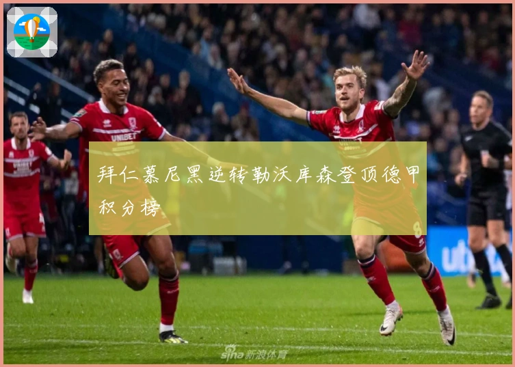 拜仁慕尼黑逆转勒沃库森登顶德甲积分榜