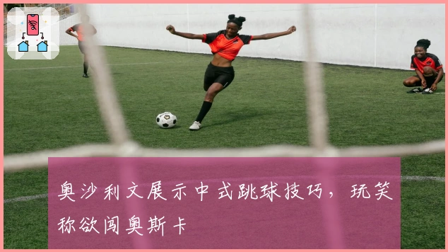 奥沙利文展示中式跳球技巧，玩笑称欲闯奥斯卡