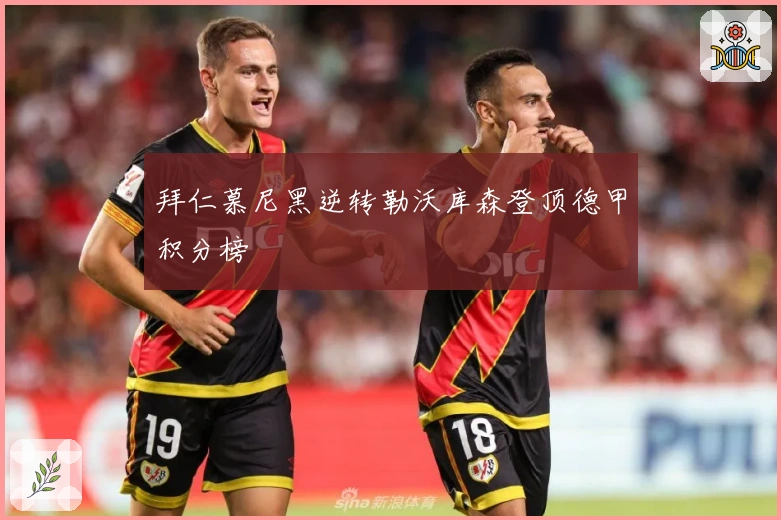 拜仁慕尼黑逆转勒沃库森登顶德甲积分榜