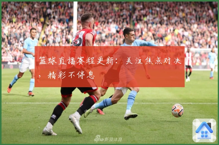 篮球直播赛程更新：关注焦点对决，精彩不停息