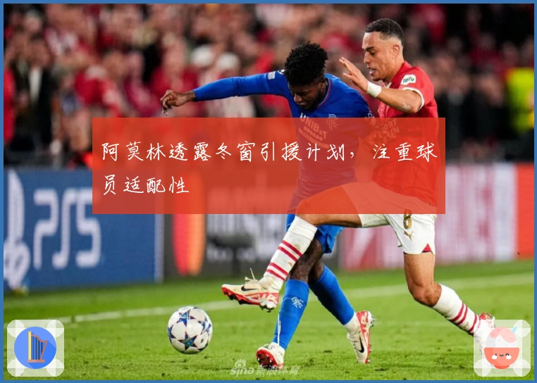 阿莫林透露冬窗引援计划，注重球员适配性