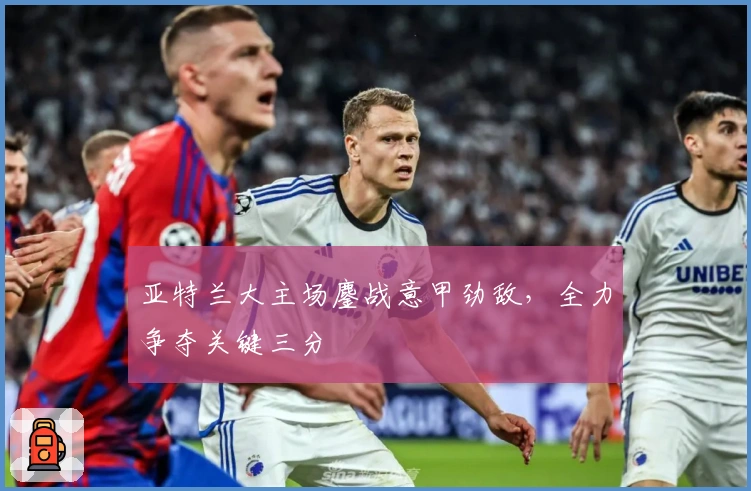 亚特兰大主场鏖战意甲劲敌，全力争夺关键三分