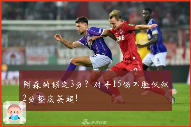 阿森纳锁定3分？对手15场不胜仅积2分垫底英超！