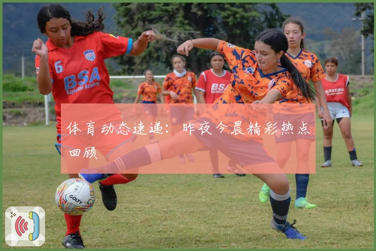 体育动态速递：昨夜今晨精彩热点回顾