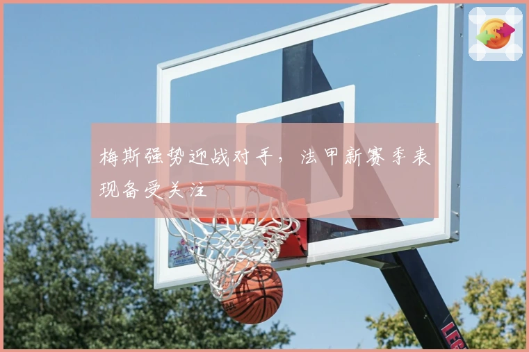 梅斯强势迎战对手,法甲新赛季表现备受关注